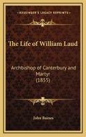 The Life of William Laud, Archbishop of Canterbury, and Martyr 0548705372 Book Cover