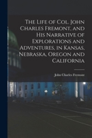 The Life of Col. John Charles Fremont, and His Narrative of Explorations and Adventures 1275602320 Book Cover