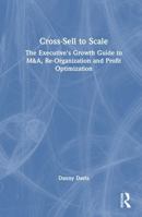 Cross-Sell to Scale: The Executive's Growth Guide to M&A, Re-Organization and Profit Optimization 1041329210 Book Cover