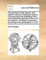 The attorney's vade mecum, and client's instructor, treating of actions: of prosecuting and defending them: of the pleadings and law In two vs To ... containing a few precedents, v 2 of 2 1171411596 Book Cover