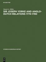 Sir Joseph Yorke and Anglo-Dutch Relations 1774-1780 3111002284 Book Cover