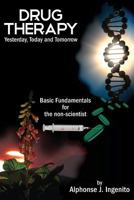 Drug Therapy: Yesterday, Today and Tomorrow - Basic Fundamentals for the Non-Scientist 1457525283 Book Cover