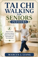TAI CHI WALKING FOR SENIORS INDOORS: Simple At-Home Exercises to Improve Balance, Prevent Falls, Build Stability, and Stay Independent B0GYTGNXN8 Book Cover
