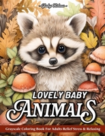 Lovely baby animals: Stress Relief Nature Scenes, Baby Cute Animals Grayscale Coloring Book For Adults With Cats, Dogs, Foxes, Horses, Owls, And More B0CTM6D8JF Book Cover
