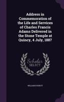 Address in Commemoration of the Life and Services of Charles Francis Adams Delivered in the Stone Temple at Quincy, 4 July, 1887 1240006543 Book Cover