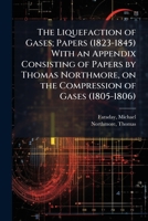 The Liquefaction of Gases; Papers (1823-1845) With an Appendix Consisting of Papers by Thomas Northmore, on the Compression of Gases (1805-1806) 1024143333 Book Cover