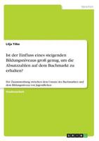 Ist der Einfluss eines steigenden Bildungsniveaus groß genug, um die Absatzzahlen auf dem Buchmarkt zu erhalten?: Der Zusammenhang zwischen dem Umsatz ... von Jugendlichen 3668564795 Book Cover