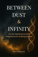 Between Dust & Infinity: On the Significance and Insignificance of Being Human B0GWK4SYGW Book Cover