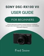 SONY DSC-RX100 VII USER GUIDE FOR BEGINNERS: Unlock advanced compact-camera features confidently through clear instructions, real-world scenarios, and detailed illustrated diagrams. B0G4VZ27RP Book Cover