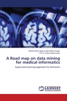 A Road map on data mining for medical informatics: Supervised Learning Approach for Dementia 3659350648 Book Cover