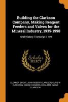 Building the Clarkson Company, Making Reagent Feeders and Valves for the Mineral Industry, 1935-1998: Oral History Transcript / 199 1021405272 Book Cover