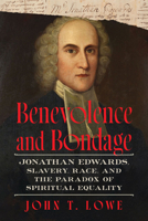 Benevolence and Bondage: Jonathan Edwards, Slavery, Race, and the Paradox of Spiritual Equality 1643365649 Book Cover