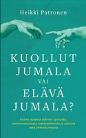 Kuollut Jumala vai Elävä Jumala?: Kolme esseetä elämän synnystä, monimuotoisesta materialismista ja uskosta sekä yhteiskunnasta (Finnish Edition) 9515685842 Book Cover