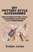 DIY POTTERY-STYLE ACCESSORIES: How to make pottery-style accessories with stone clay for Beginners B0BL2PHKS2 Book Cover