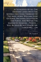 A Catalogue Of All The Demesne Lands (with The Several Erections Thereon) Of The Most Noble William, Duke Of Powis, Deceased, Situated In The Parish, ... Be Sold By Auction By Mr. Langford, ... On 1024484521 Book Cover