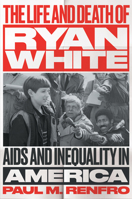 The Life and Death of Ryan White: AIDS and Inequality in America 146968084X Book Cover