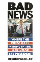 Bad News: Where the Press Goes Wrong in the Making of the President 156663346X Book Cover