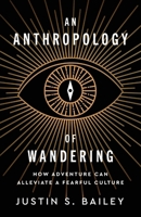 An Anthropology of Wandering: How Adventure Can Alleviate a Fearful Culture B0GFRYMV6W Book Cover