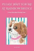 Please Wait for Me At Rainbow Bridge: A True Story About The Dog I Love 1673494714 Book Cover