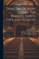 Don Carlos, Mary Stuart, The Robbers, Fiesco, Love and Intrigue; Volume 3 1021263338 Book Cover