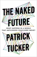 The Naked Future: What Happens in a World That Anticipates Your Every Move? 1591845866 Book Cover