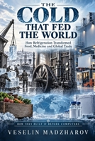 THE COLD THAT FED THE WORLD: How Refrigeration Transformed Food, Medicine and Global Trade (THE HIDDEN ENGINEERING OF MODERN LIFE) B0HJSNNM35 Book Cover
