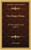 Our Happy Home; Or, the Family Circle 0548563152 Book Cover