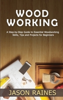 Woodworking : A Step-By-Step Guide to Essential Woodworking Skills, Tips and Projects for Beginners 1951345541 Book Cover