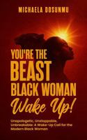 You're The Beast Black Woman, Wake Up!: Unapologetic, Unstoppable, Unbreakable: A Wake-Up Call for the Modern Black Woman 1967891508 Book Cover