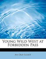 Young Wild West At "Forbidden Pass": And; How Arietta Paid The Toll 1499681658 Book Cover