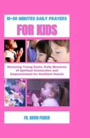 10-20 MINUTES DAILY PRAYERS FOR KIDS: Nurturing Young Soul, Daily Moments of Spiritual Connection and Empowerment for Resilient Hearts (Spiritual and Life-Changing Prayers Series) B0CQJL8MTY Book Cover