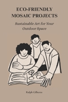ECO=FRIENDLY MOSAIC PROJECTS: Sustainable Art for Your Outdoor Space B0FHVM94SK Book Cover