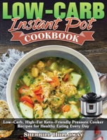 Low-Carb Instant Pot Cookbook: Low-Carb, High-Fat Keto-Friendly Pressure Cooker Recipes for Healthy Eating Every Day 1801243794 Book Cover