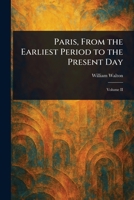 Paris From The Earliest Period To The Present Day: Street Scenes, Groups In Parks, Etc... 1023218739 Book Cover