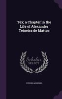 Tex: A Chapter in the Life of Alexander Teixeira De Mattos 0548796262 Book Cover