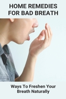 Home Remedies For Bad Breath: Ways To Freshen Your Breath Naturally: Bad Breath Cure B093B9XXHJ Book Cover