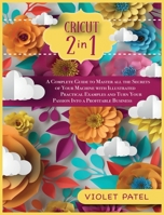 Cricut: A Complete Guide to Master all the Secrets of Your Machine with Illustrated Practical Examples and Turn Your Passion into a Profitable Business 1802039910 Book Cover