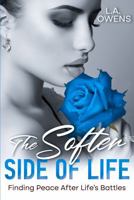 The Softer Side of Life: Finding Peace After Life's Battles 0996471332 Book Cover