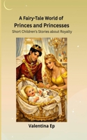A Fairy-Tale World of Princes and Princesses: Short Children’s Stories about Royalty B0GQHXZC6L Book Cover