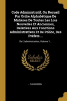 Code Administratif, Ou Recueil Par Ordre Alphab�tique De Mati�res De Toutes Les Lois Nouvelles Et Anciennes, Relatives Aux Fonctions Administratives Et De Police, Des Pr�fets ...: De L'administration, 1144957664 Book Cover