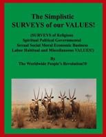 The Simplistic SURVEYS of our VALUES: (SURVEYS of Religious Spiritual Political Governmental Sexual Social Moral Economic Business Labor Habitual and Miscellaneous VALUES!) 1096130475 Book Cover