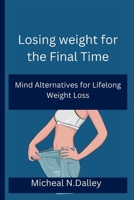 Losing weight for the Final Time: Mind Alternatives for Lifelong Weight Loss B0BGNF4M38 Book Cover