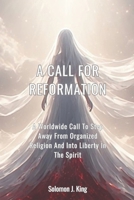 A Call For Reformation: A Worldwide Call To Step Away From Organized Religion And Into Liberty In The Spirit B0GTFBFHT9 Book Cover