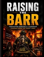 Raising The Barr: Firefighter Survival & Leadership Lessons From the Front Lines B0H7YKQB5Y Book Cover
