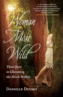 Woman Most Wild: Three Keys to Liberating the Witch Within 1608684660 Book Cover