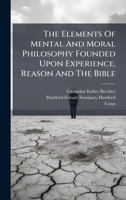 The Elements Of Mental And Moral Philosophy Founded Upon Experience, Reason And The Bible 1024329038 Book Cover