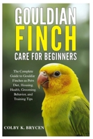 Gouldian Finch Care For Beginners: The Complete Guide to Gouldian Finches as Pets: Diet, Housing, Health, Grooming, Behavior, and Training Tips B0FP2X9CKT Book Cover