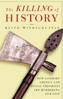 The Killing of History: How Literary Critics and Social Theorists are Murdering Our Past 0646265067 Book Cover