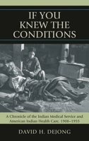 If You Knew the Conditions: A Chronicle of the Indian Medical Service and American Indian Health Care, 1908-1955 0739124463 Book Cover