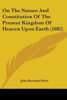 On the Nature and Constitution of the Present Kingdom of Heaven Upon Earth 1021656070 Book Cover